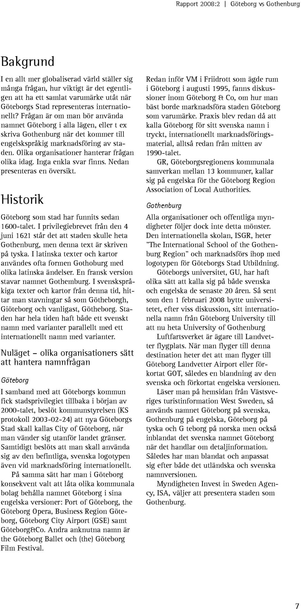 Inga enkla svar finns. Nedan presenteras en översikt. Historik Göteborg som stad har funnits sedan 1600-talet.