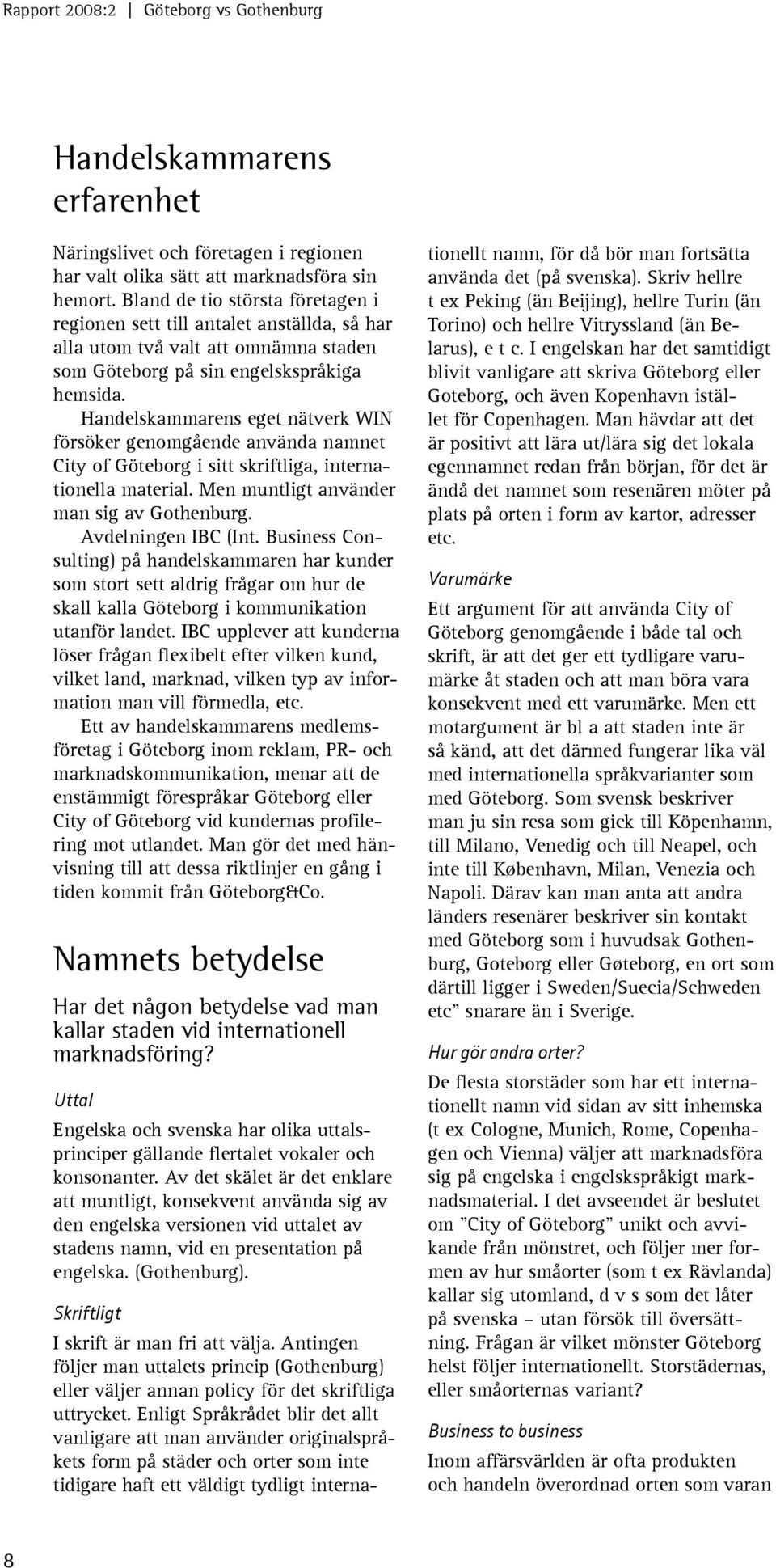 Handelskammarens eget nätverk WIN försöker genomgående använda namnet City of Göteborg i sitt skriftliga, internationella material. Men muntligt använder man sig av Gothenburg. Avdelningen IBC (Int.