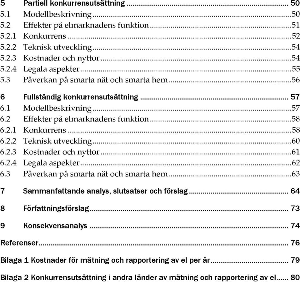 .. 60 6.2.3 Kostnader och nyttor... 61 6.2.4 Legala aspekter... 62 6.3 Påverkan på smarta nät och smarta hem... 63 7 Sammanfattande analys, slutsatser och förslag... 64 8 Författningsförslag.