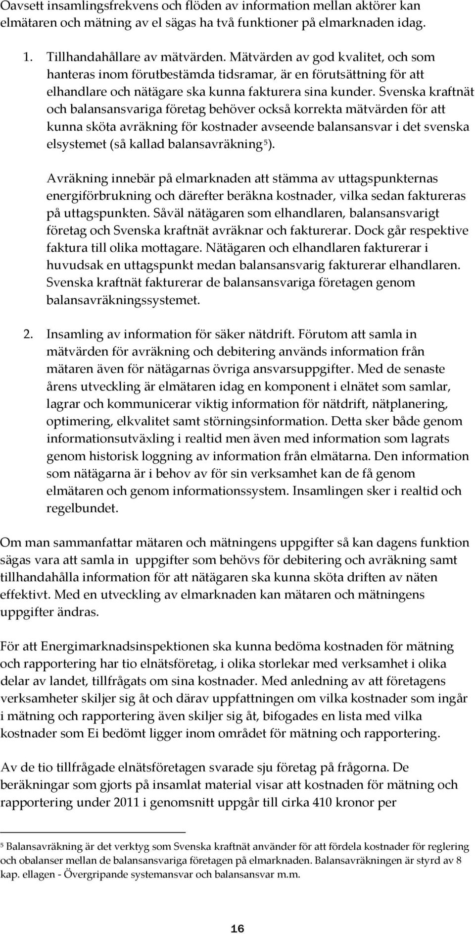 Svenska kraftnät och balansansvariga företag behöver också korrekta mätvärden för att kunna sköta avräkning för kostnader avseende balansansvar i det svenska elsystemet (så kallad balansavräkning 5 ).