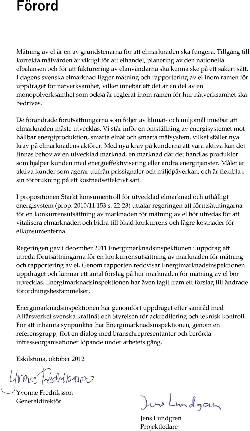 I dagens svenska elmarknad ligger mätning och rapportering av el inom ramen för uppdraget för nätverksamhet, vilket innebär att det är en del av en monopolverksamhet som också är reglerat inom ramen