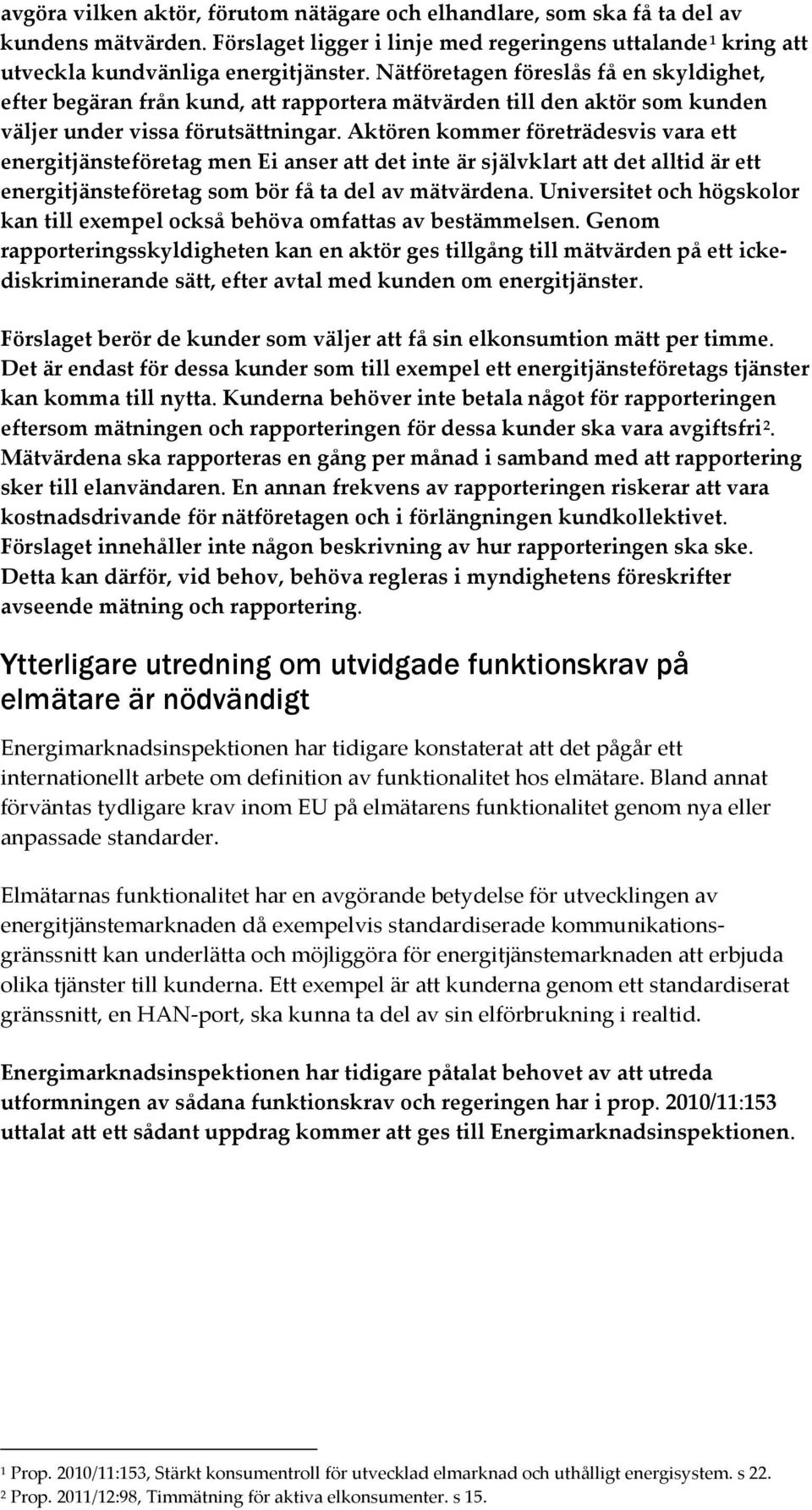 Aktören kommer företrädesvis vara ett energitjänsteföretag men Ei anser att det inte är självklart att det alltid är ett energitjänsteföretag som bör få ta del av mätvärdena.