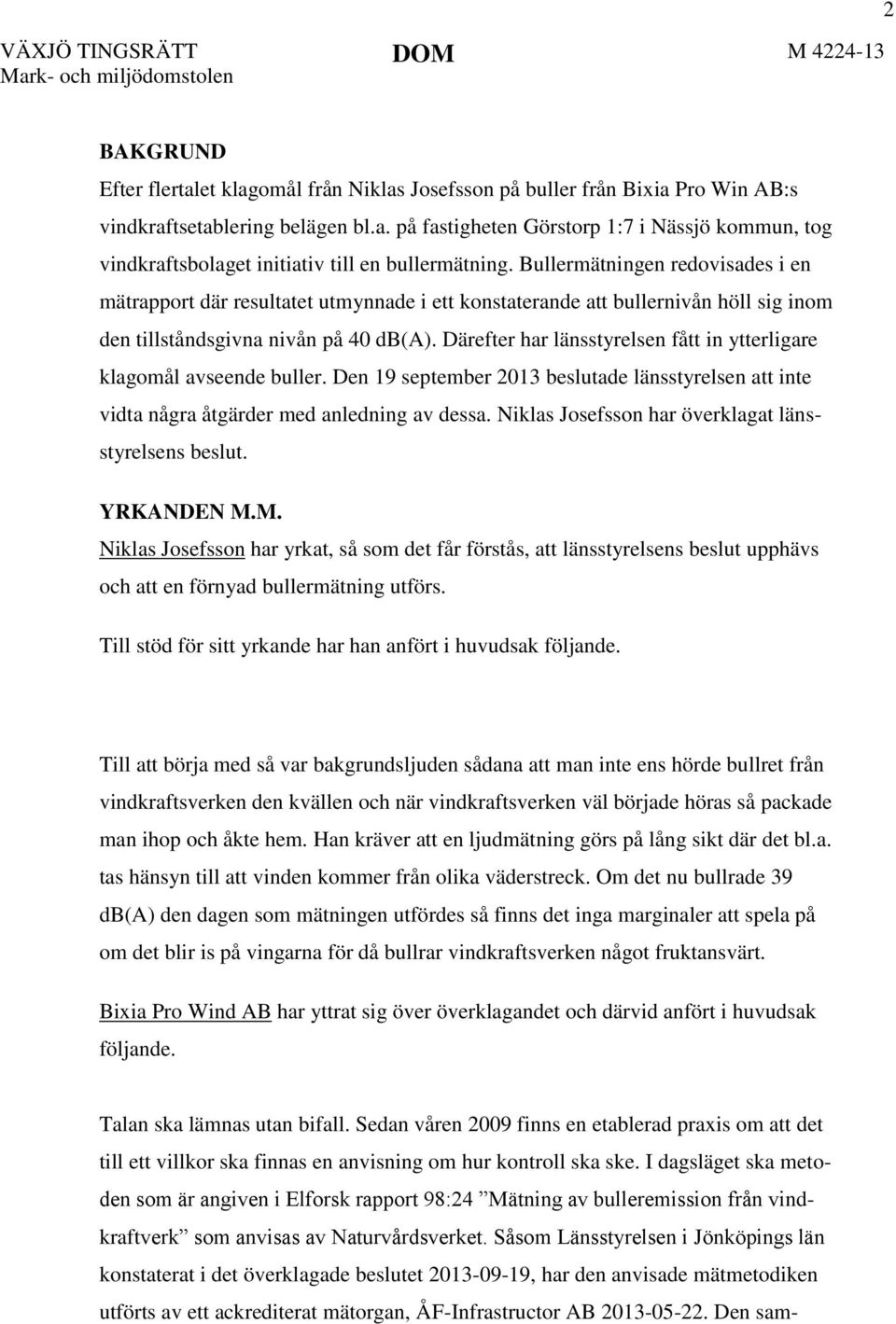 Därefter har länsstyrelsen fått in ytterligare klagomål avseende buller. Den 19 september 2013 beslutade länsstyrelsen att inte vidta några åtgärder med anledning av dessa.