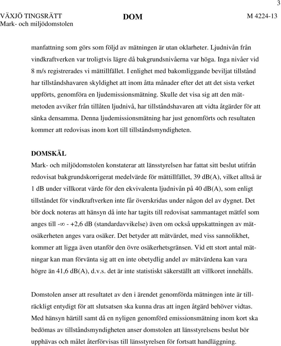 I enlighet med bakomliggande beviljat tillstånd har tillståndshavaren skyldighet att inom åtta månader efter det att det sista verket uppförts, genomföra en ljudemissionsmätning.