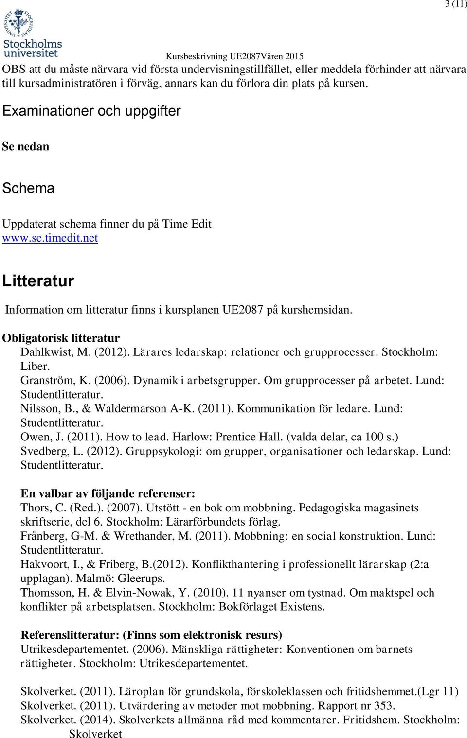 Obligatorisk litteratur Dahlkwist, M. (2012). Lärares ledarskap: relationer och grupprocesser. Stockholm: Liber. Granström, K. (2006). Dynamik i arbetsgrupper. Om grupprocesser på arbetet.