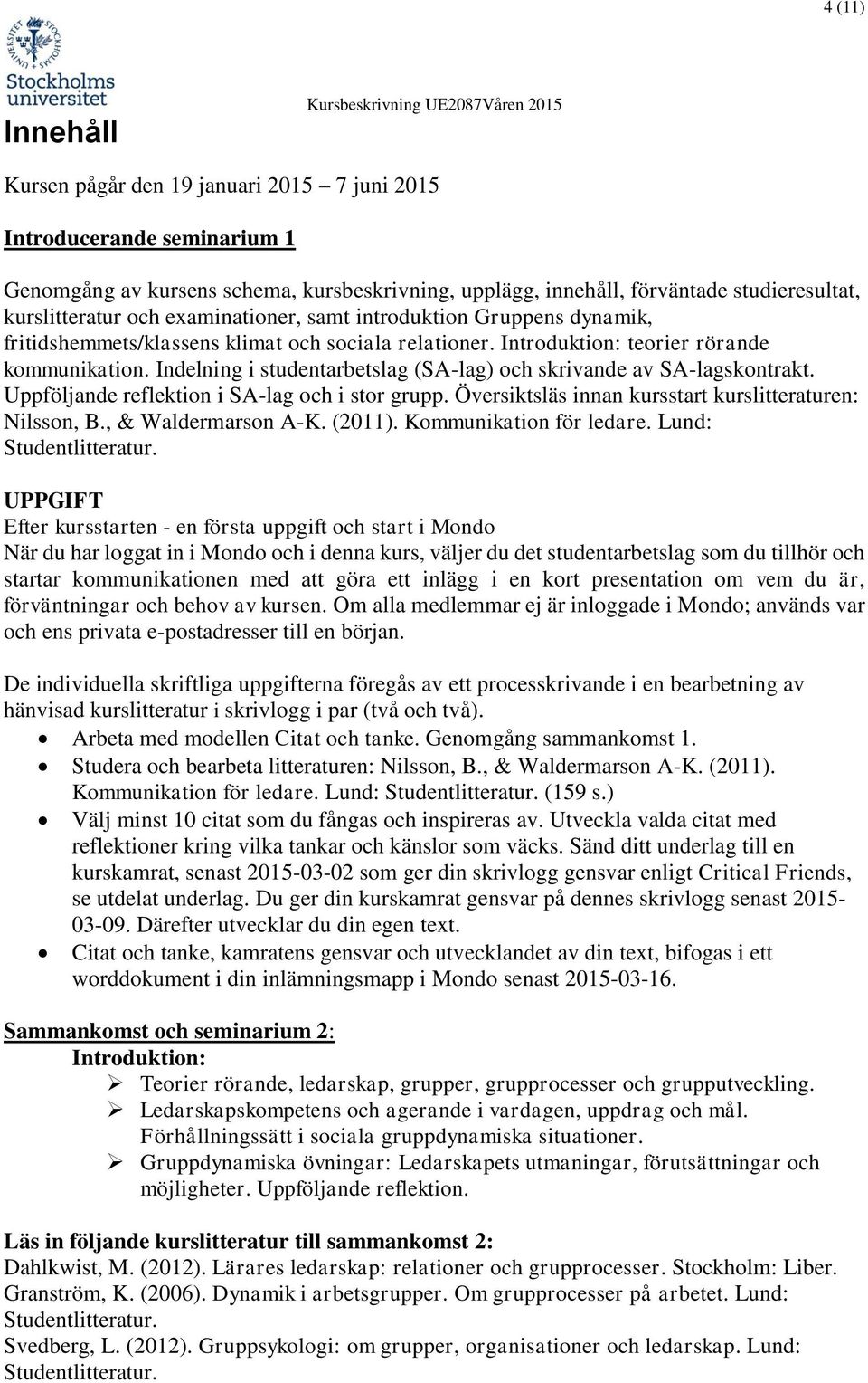 Indelning i studentarbetslag (SA-lag) och skrivande av SA-lagskontrakt. Uppföljande reflektion i SA-lag och i stor grupp. Översiktsläs innan kursstart kurslitteraturen: Nilsson, B.