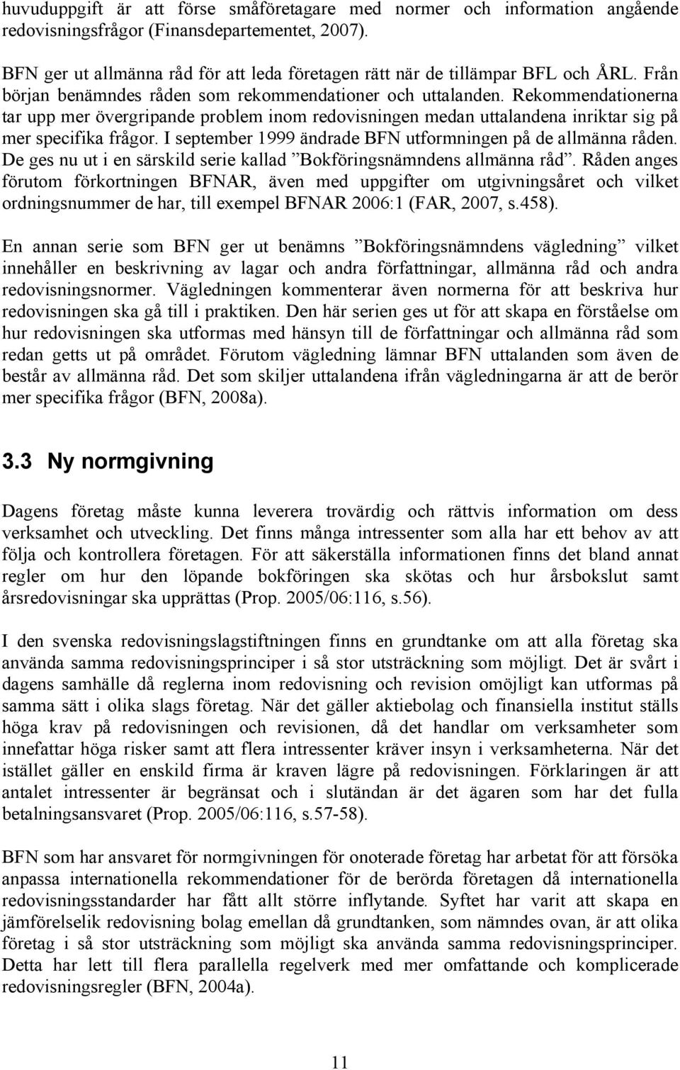 Rekommendationerna tar upp mer övergripande problem inom redovisningen medan uttalandena inriktar sig på mer specifika frågor. I september 1999 ändrade BFN utformningen på de allmänna råden.