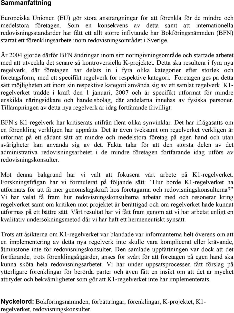 Sverige. År 2004 gjorde därför BFN ändringar inom sitt normgivningsområde och startade arbetet med att utveckla det senare så kontroversiella K-projektet.