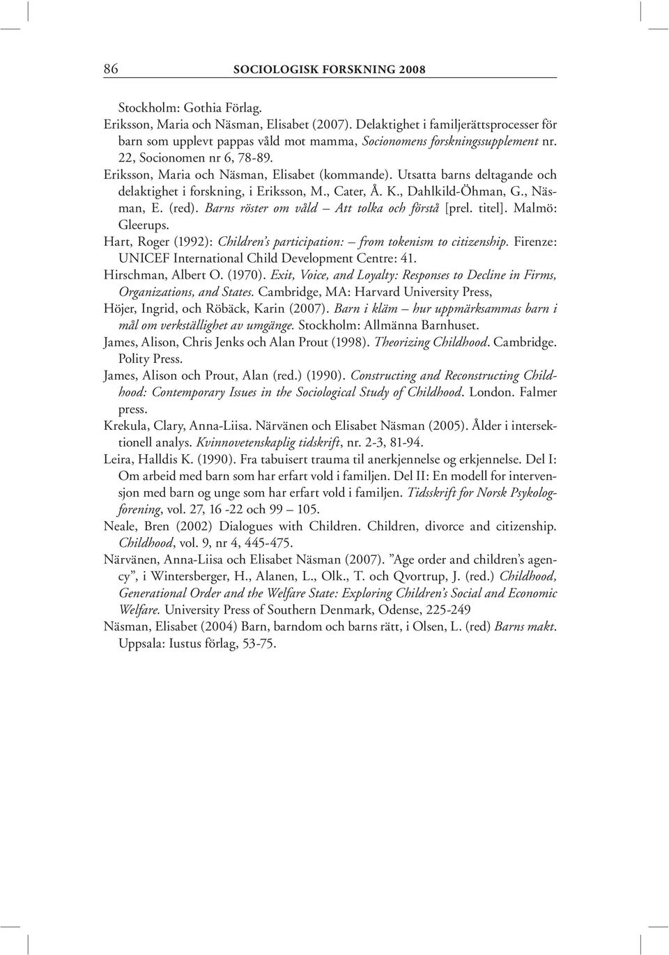 Utsatta barns deltagande och delaktighet i forskning, i Eriksson, M., Cater, Å. K., Dahlkild-Öhman, G., Näsman, E. (red). Barns röster om våld Att tolka och förstå [prel. titel]. Malmö: Gleerups.