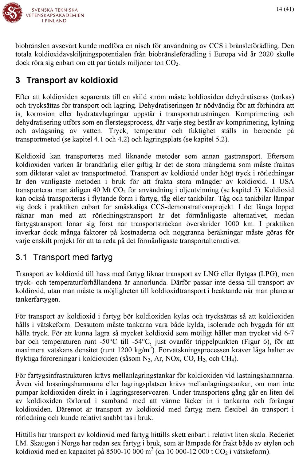 3 Transport av koldioxid Efter att koldioxiden separerats till en skild ström måste koldioxiden dehydratiseras (torkas) och trycksättas för transport och lagring.