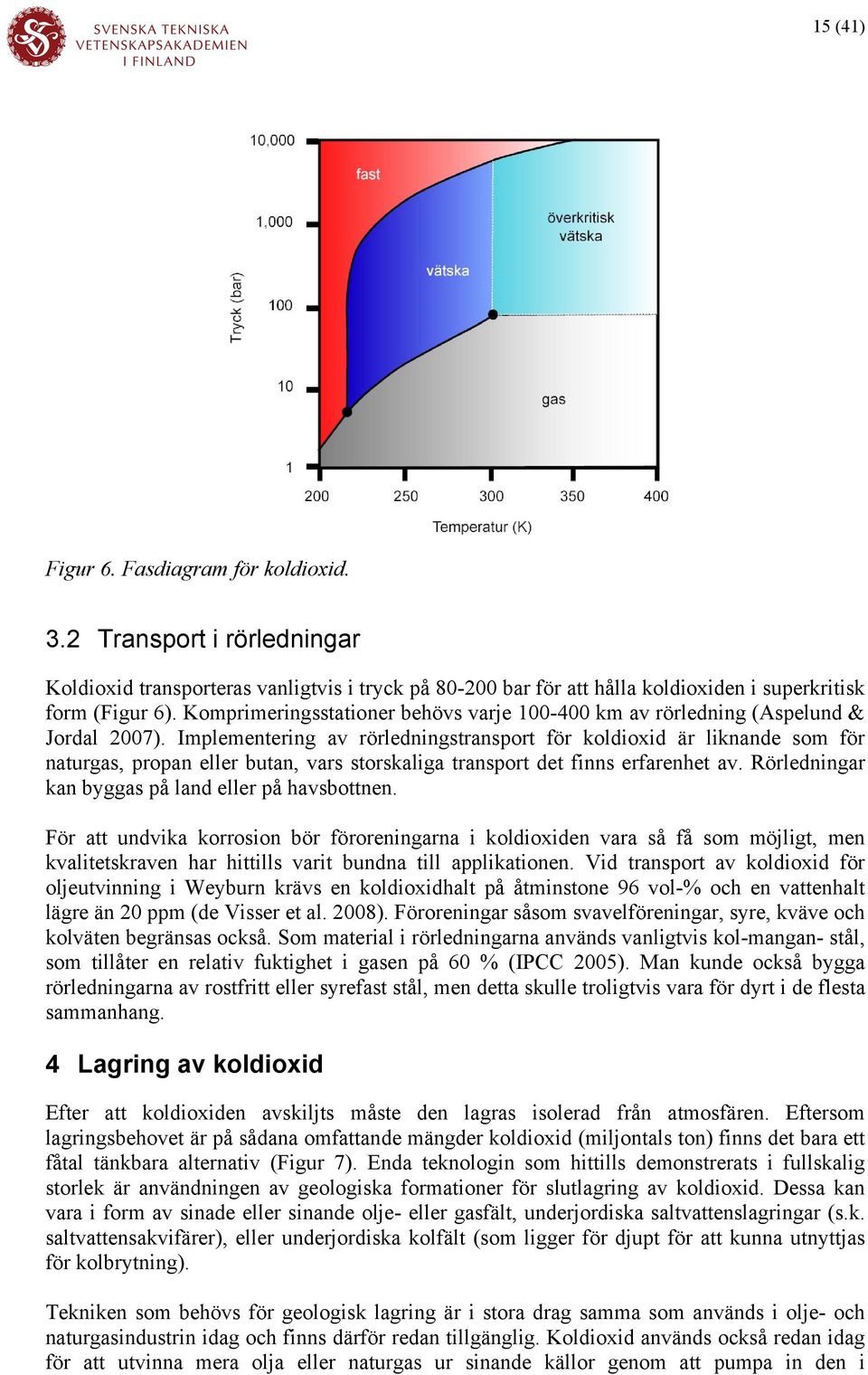 Implementering av rörledningstransport för koldioxid är liknande som för naturgas, propan eller butan, vars storskaliga transport det finns erfarenhet av.