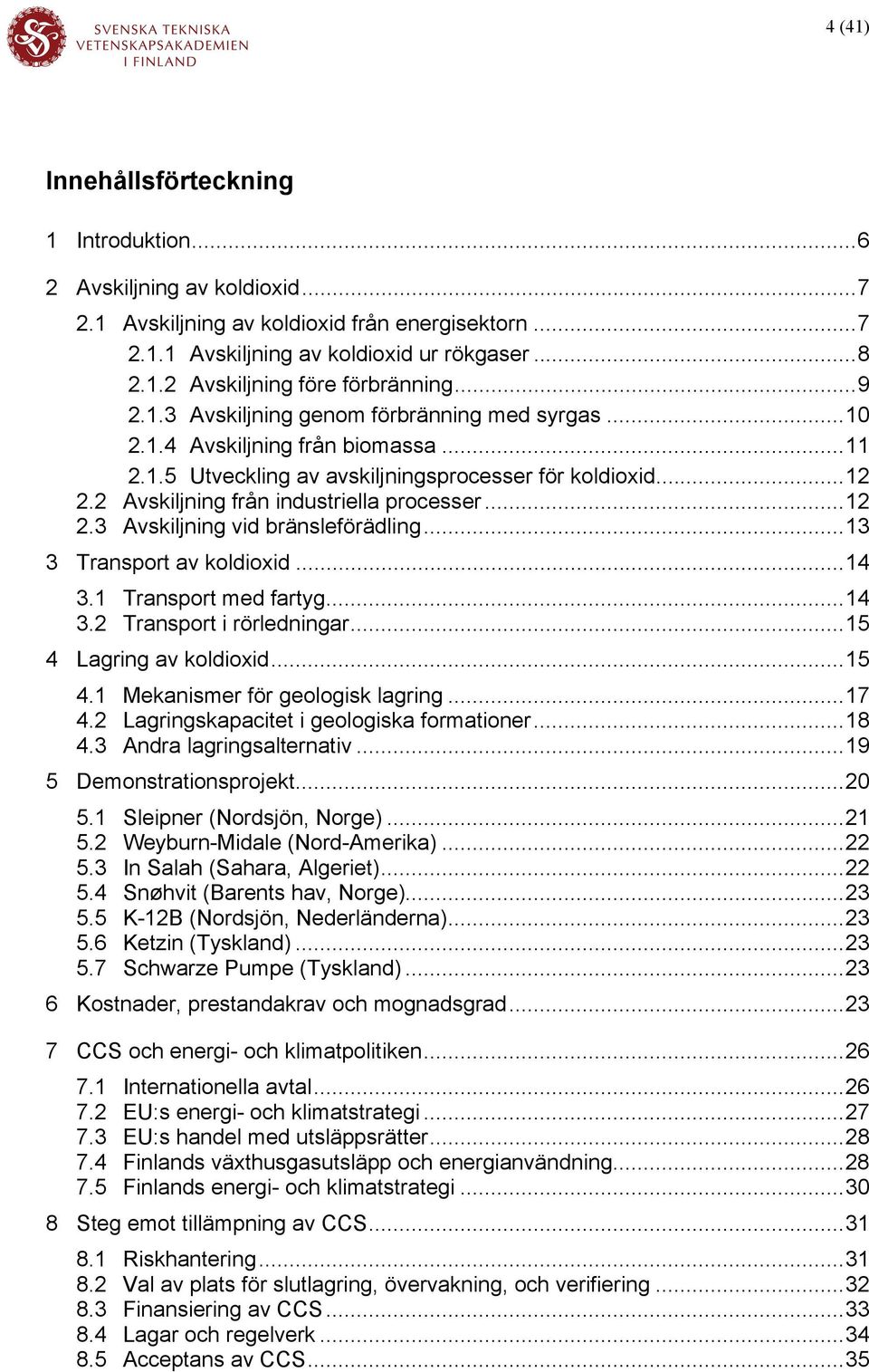 ..12 2.3 Avskiljning vid bränsleförädling...13 3 Transport av koldioxid...14 3.1 Transport med fartyg...14 3.2 Transport i rörledningar...15 4 Lagring av koldioxid...15 4.1 Mekanismer för geologisk lagring.