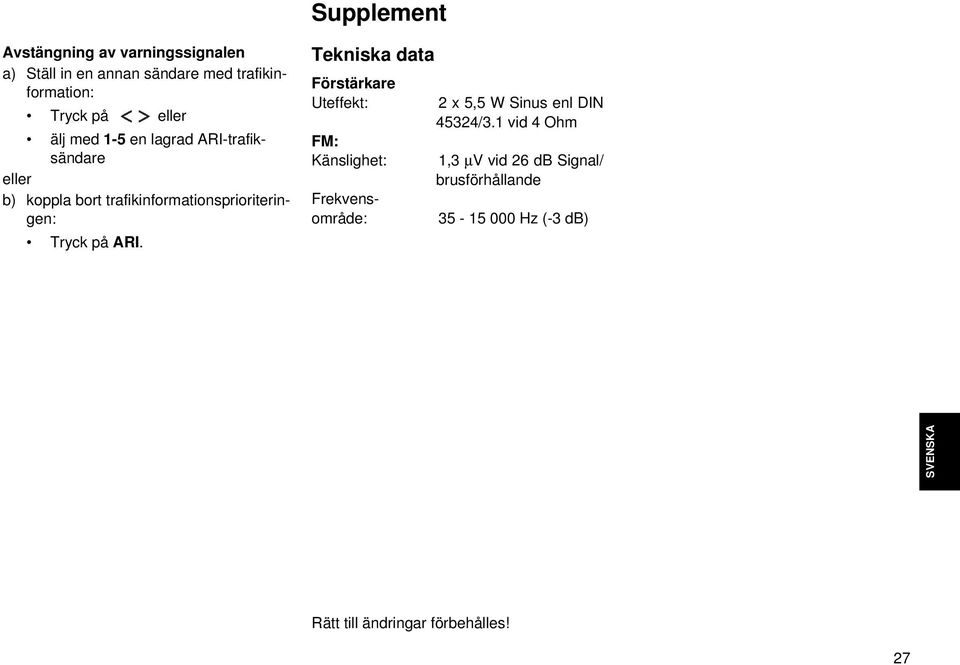 Supplement Tekniska data Förstärkare Uteffekt: FM: Känslighet: Frekvensområde: 2 x 5,5 W Sinus enl DIN 45324/3.