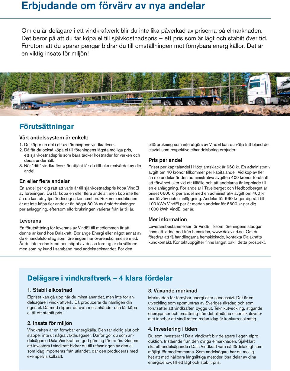 Det är en viktig insats för miljön! Förutsättningar Vårt andelssystem är enkelt: 1. Du köper en del i ett av föreningens vindkraftverk. 2.