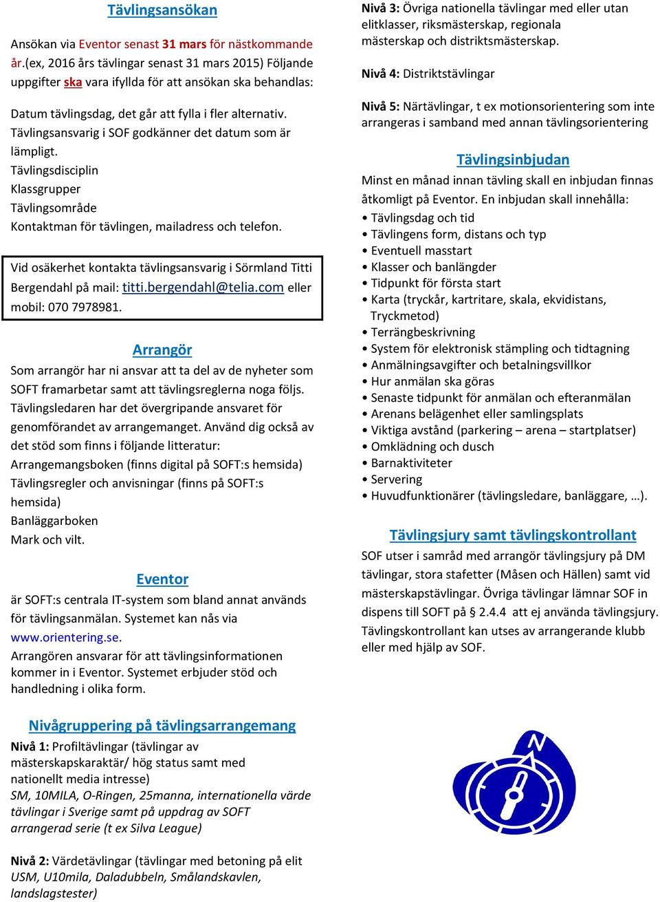 Tävlingsansvarig i SOF godkänner det datum som är lämpligt. Tävlingsdisciplin Klassgrupper Tävlingsområde Kontaktman för tävlingen, mailadress och telefon.