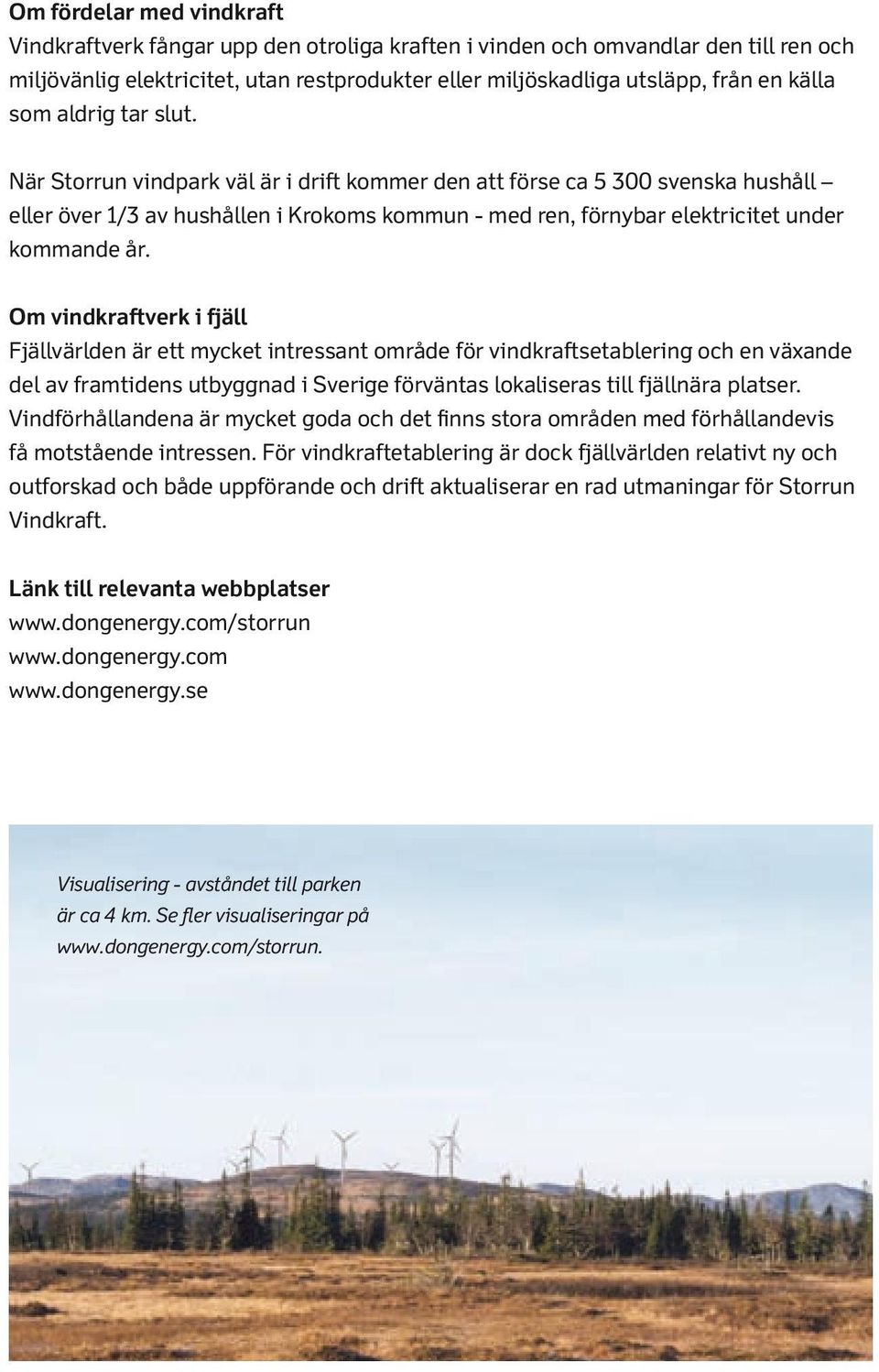 Om vindkraftverk i fjäll Fjällvärlden är ett mycket intressant område för vindkraftsetablering och en växande del av framtidens utbyggnad i Sverige förväntas lokaliseras till fjällnära platser.