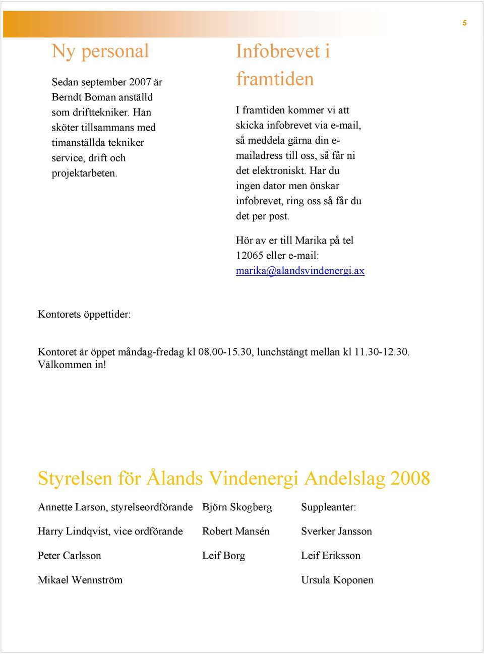 Har du ingen dator men önskar infobrevet, ring oss så får du det per post. Hör av er till Marika på tel 12065 eller e-mail: marika@alandsvindenergi.