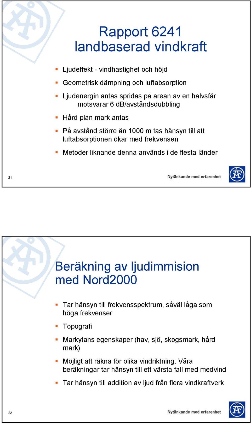 länder 21 Beräkning av ljudimmision med Nord2000 Tar hänsyn till frekvensspektrum, såväl låga som höga frekvenser Topografi Markytans egenskaper (hav, sjö, skogsmark,