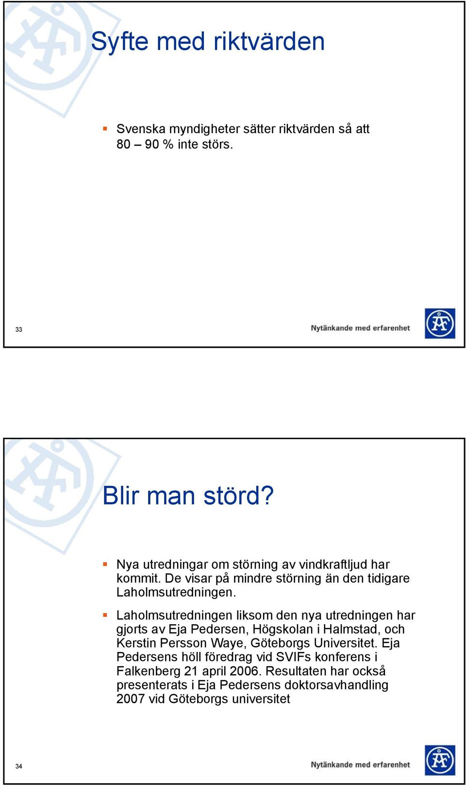 Laholmsutredningen liksom den nya utredningen har gjorts av Eja Pedersen, Högskolan i Halmstad, och Kerstin Persson Waye, Göteborgs