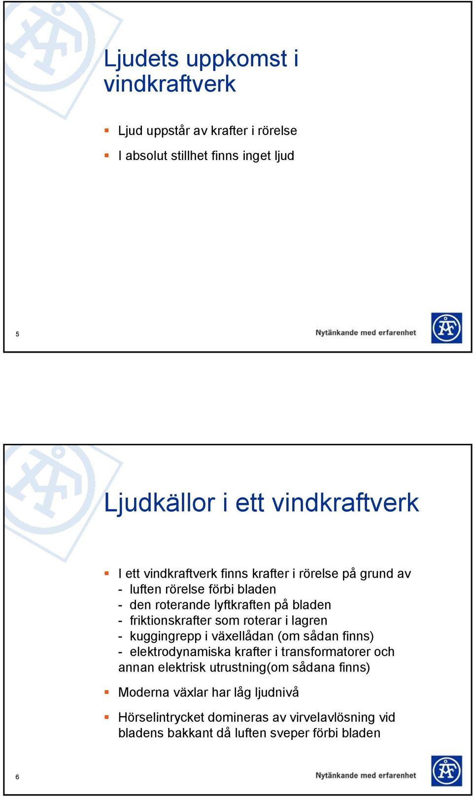 roterar i lagren - kuggingrepp i växellådan (om sådan finns) - elektrodynamiska krafter i transformatorer och annan elektrisk utrustning(om