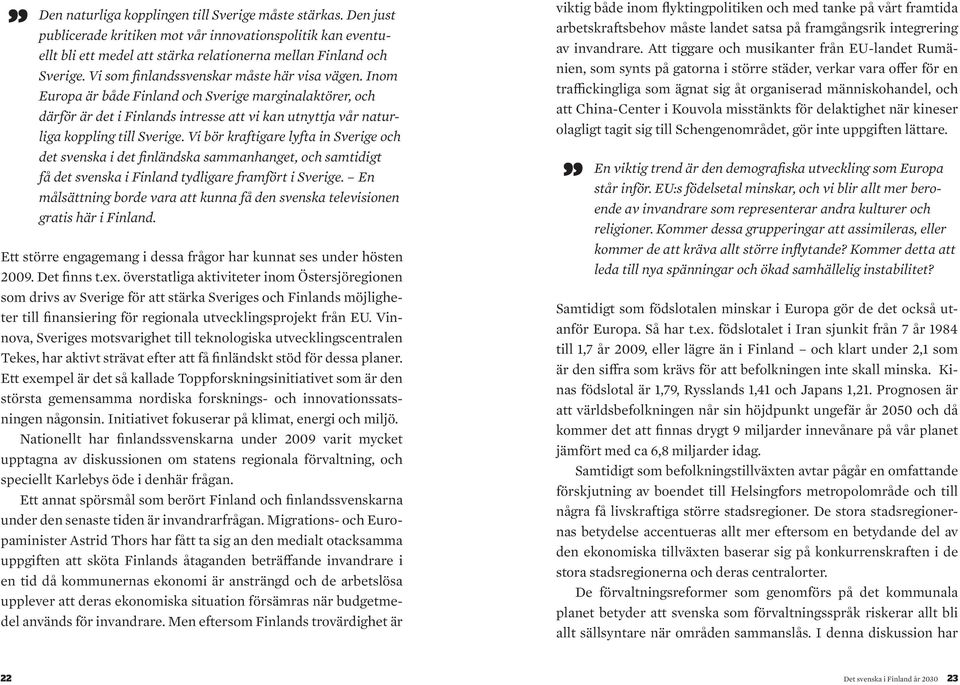 Vi bör kraftigare lyfta in Sverige och det svenska i det finländska sammanhanget, och samtidigt få det svenska i Finland tydligare framfört i Sverige.