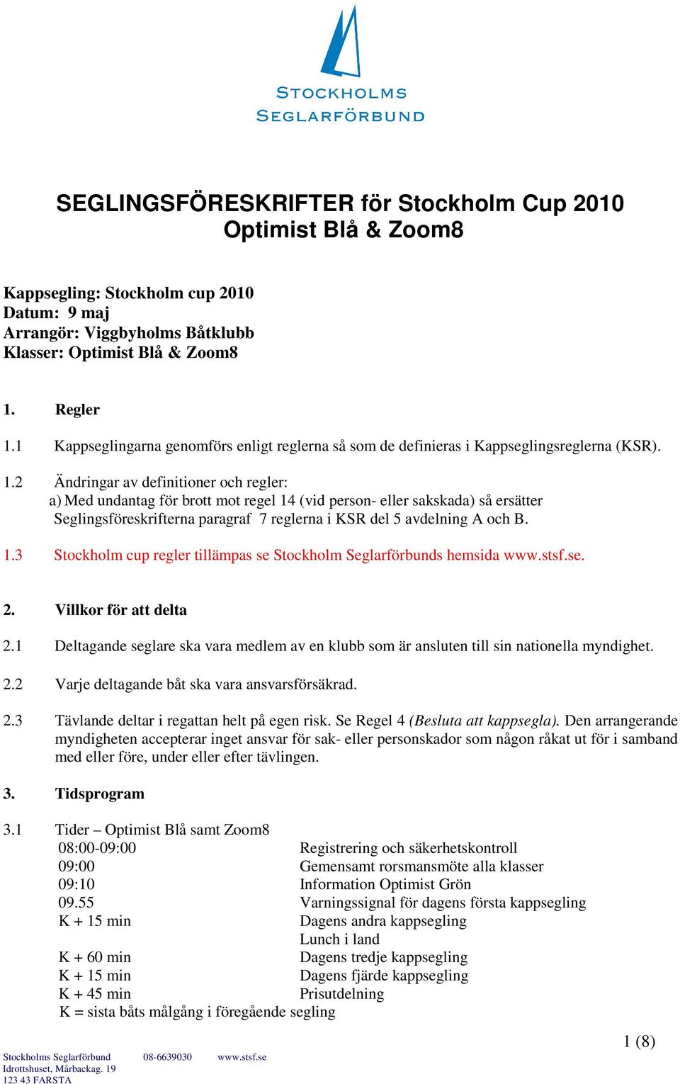 2 Ändringar av definitioner och regler: a) Med undantag för brott mot regel 14 (vid person- eller sakskada) så ersätter Seglingsföreskrifterna paragraf 7 reglerna i KSR del 5 avdelning A och B. 1.3 Stockholm cup regler tillämpas se Stockholm Seglarförbunds hemsida www.