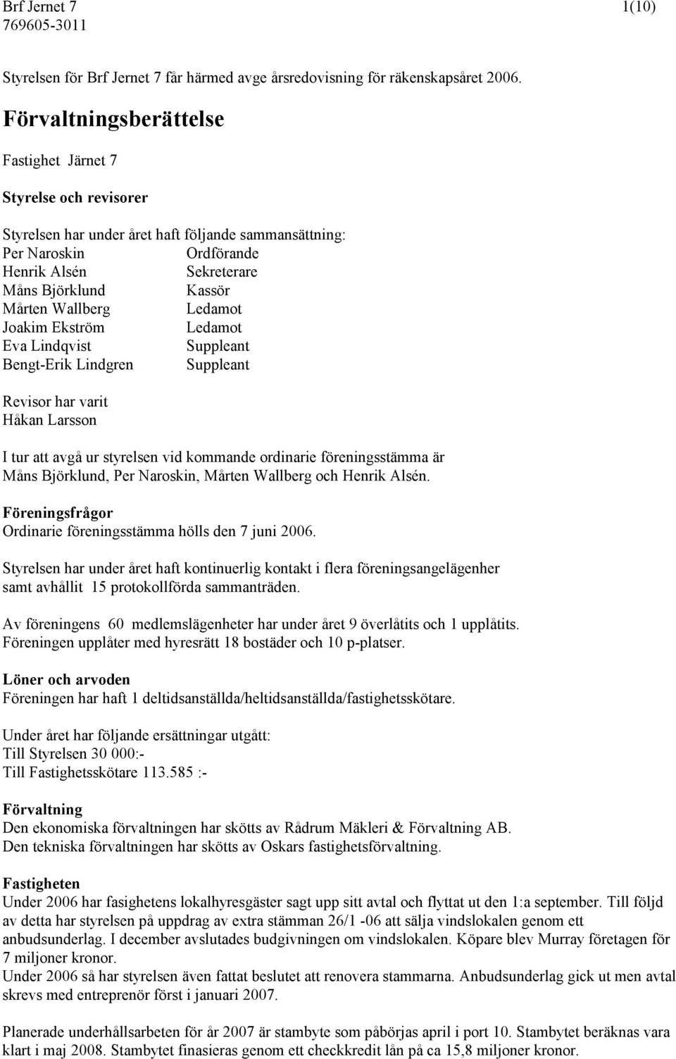 Wallberg Ledamot Joakim Ekström Ledamot Eva Lindqvist Suppleant Bengt-Erik Lindgren Suppleant Revisor har varit Håkan Larsson I tur att avgå ur styrelsen vid kommande ordinarie föreningsstämma är