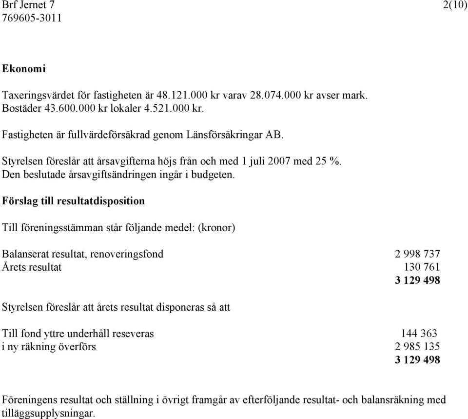 Förslag till resultatdisposition Till föreningsstämman står följande medel: (kronor) Balanserat resultat, renoveringsfond 2 998 737 Årets resultat 130 761 3 129 498 Styrelsen föreslår att