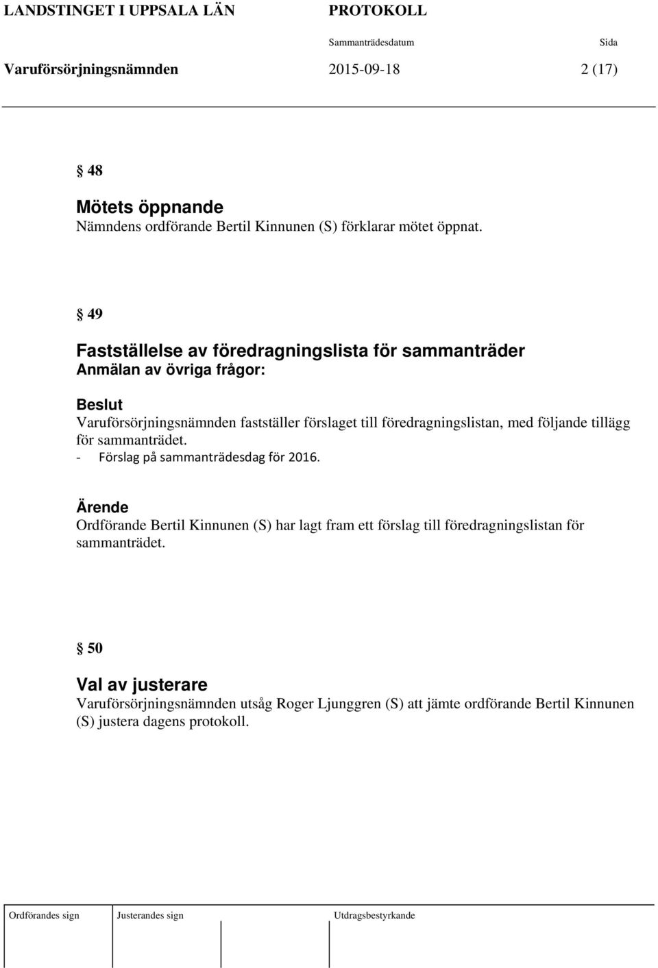 49 Fastställelse av föredragningslista för sammanträder Anmälan av övriga frågor: Beslut Varuförsörjningsnämnden fastställer förslaget till föredragningslistan, med följande