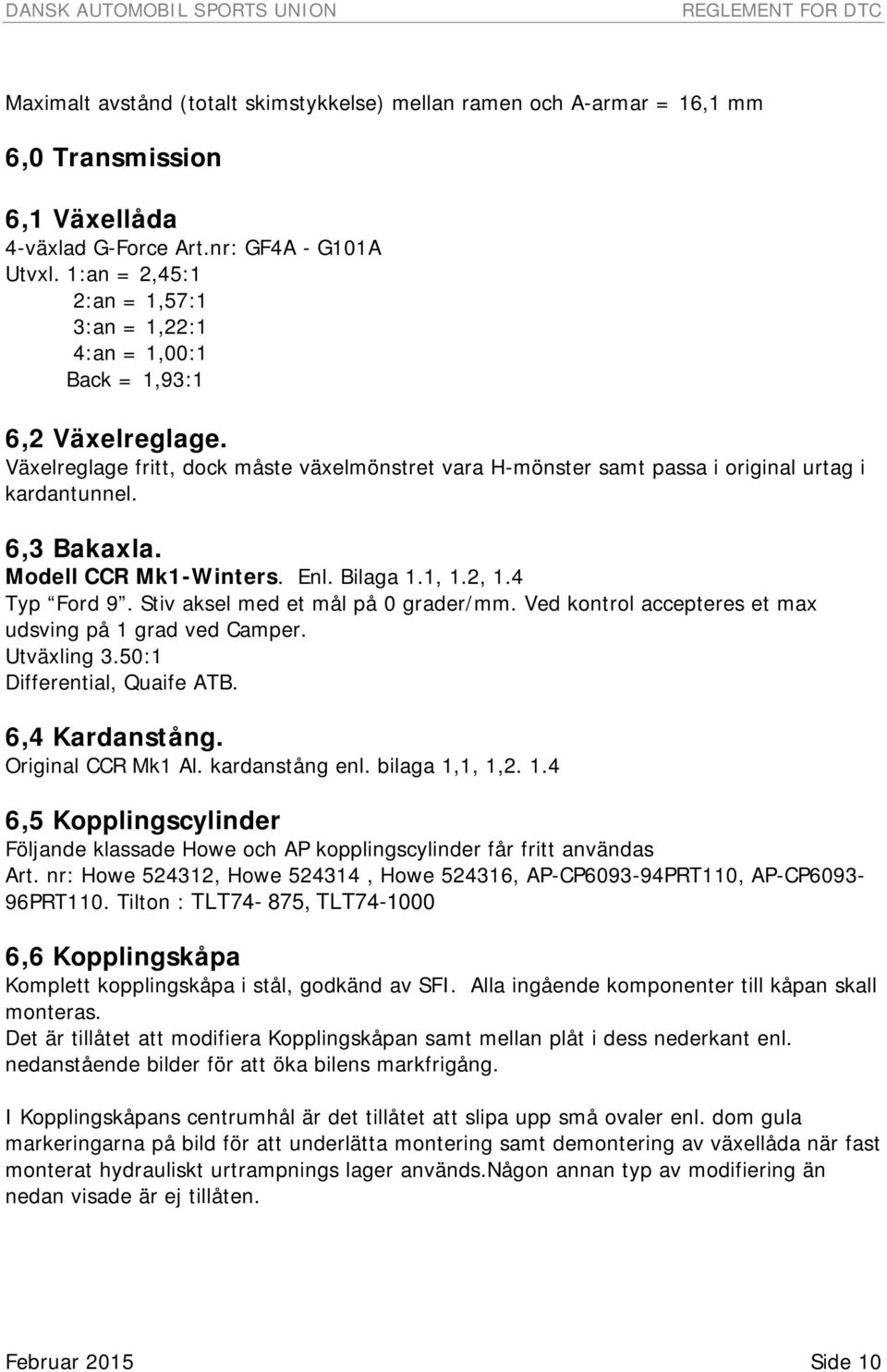 6,3 Bakaxla. Modell CCR Mk1-Winters. Enl. Bilaga 1.1, 1.2, 1.4 Typ Ford 9. Stiv aksel med et mål på 0 grader/mm. Ved kontrol accepteres et max udsving på 1 grad ved Camper. Utväxling 3.