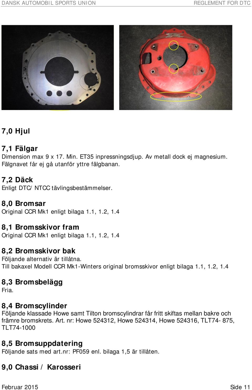 Till bakaxel Modell CCR Mk1-Winters original bromsskivor enligt bilaga 1.1, 1.2, 1.4 8,3 Bromsbelägg Fria.