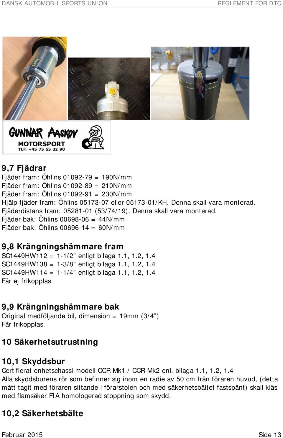 1, 1.2, 1.4 SC1449HW138 = 1-3/8 enligt bilaga 1.1, 1.2, 1.4 SC1449HW114 = 1-1/4 enligt bilaga 1.1, 1.2, 1.4 Får ej frikopplas 9,9 Krängningshämmare bak Original medföljande bil, dimension = 19mm (3/4 ) Får frikopplas.