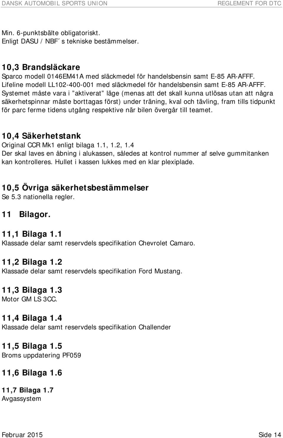 Systemet måste vara i aktiverat läge (menas att det skall kunna utlösas utan att några säkerhetspinnar måste borttagas först) under träning, kval och tävling, fram tills tidpunkt för parc ferme