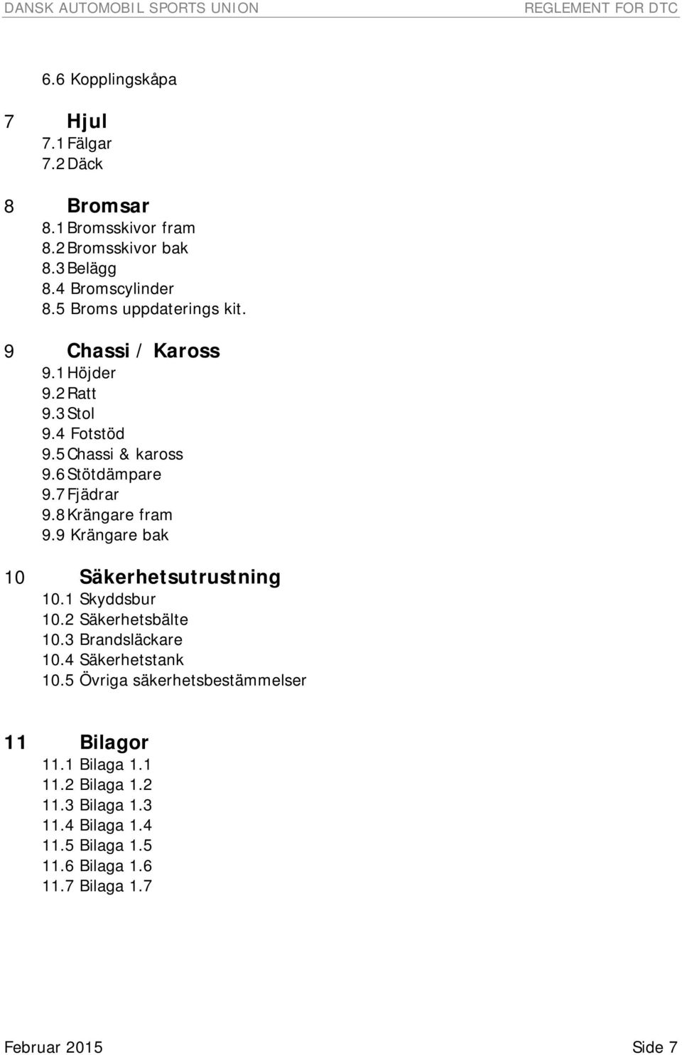 7 Fjädrar 9.8 Krängare fram 9.9 Krängare bak 10 Säkerhetsutrustning 10.1 Skyddsbur 10.2 Säkerhetsbälte 10.3 Brandsläckare 10.4 Säkerhetstank 10.