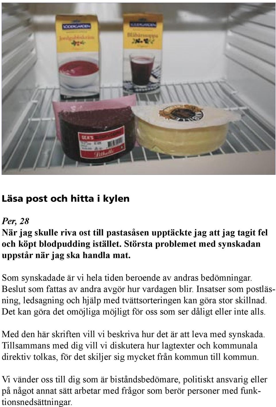 Insatser som postläsning, ledsagning och hjälp med tvättsorteringen kan göra stor skillnad. Det kan göra det omöjliga möjligt för oss som ser dåligt eller inte alls.
