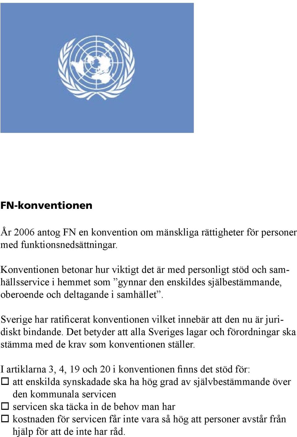 Sverige har ratificerat konventionen vilket innebär att den nu är juridiskt bindande. Det betyder att alla Sveriges lagar och förordningar ska stämma med de krav som konventionen ställer.