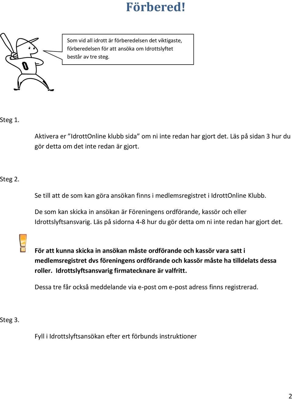 Se till att de som kan göra ansökan finns i medlemsregistret i IdrottOnline Klubb. De som kan skicka in ansökan är Föreningens ordförande, kassör och eller Idrottslyftsansvarig.