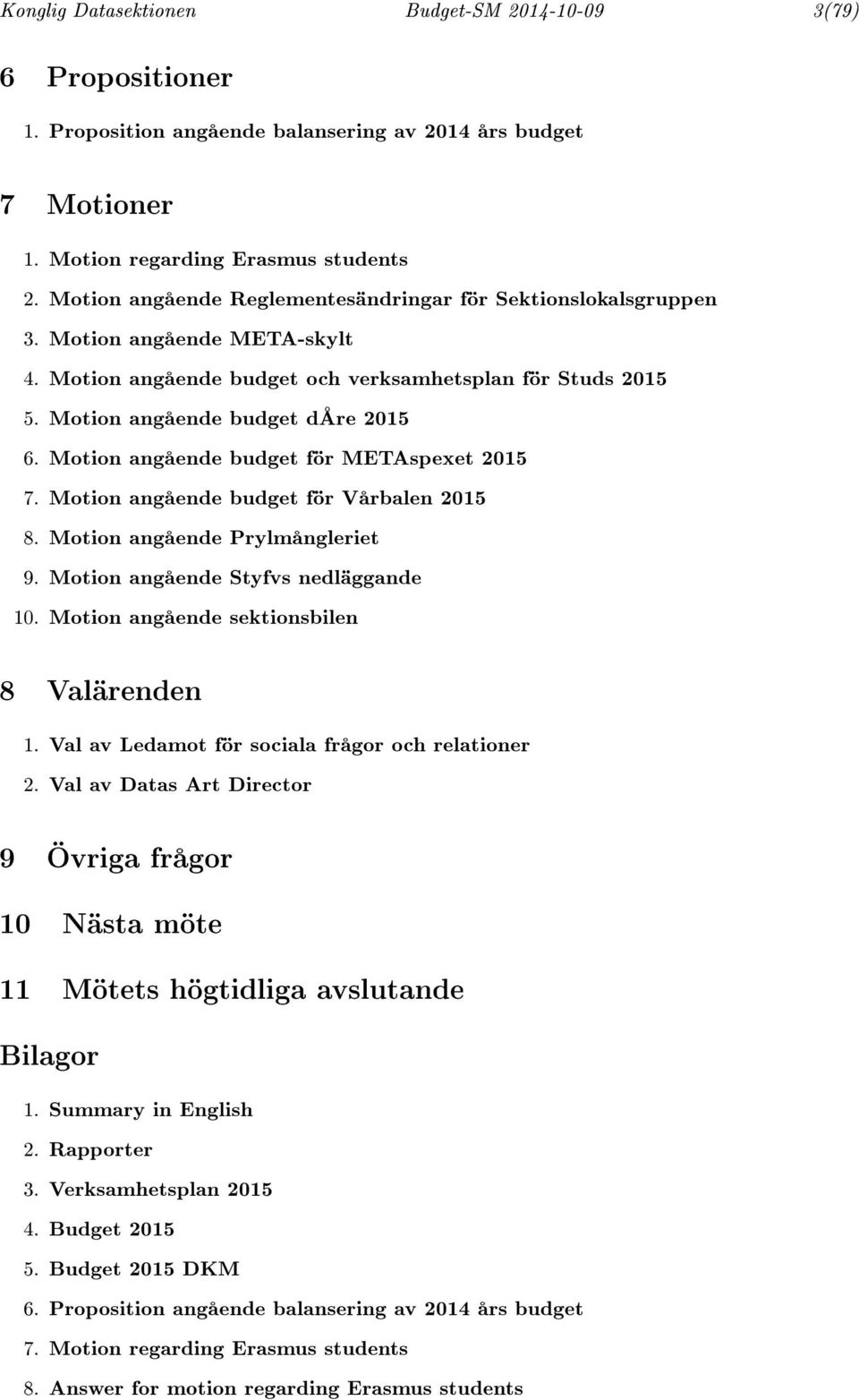 Motion angående budget för METAspexet 2015 7. Motion angående budget för Vårbalen 2015 8. Motion angående Prylmångleriet 9. Motion angående Styfvs nedläggande 10.
