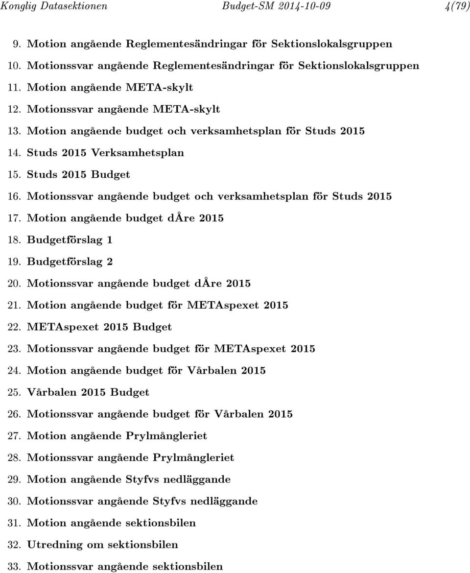 Motionssvar angående budget och verksamhetsplan för Studs 2015 17. Motion angående budget dåre 2015 18. Budgetförslag 1 19. Budgetförslag 2 20. Motionssvar angående budget dåre 2015 21.