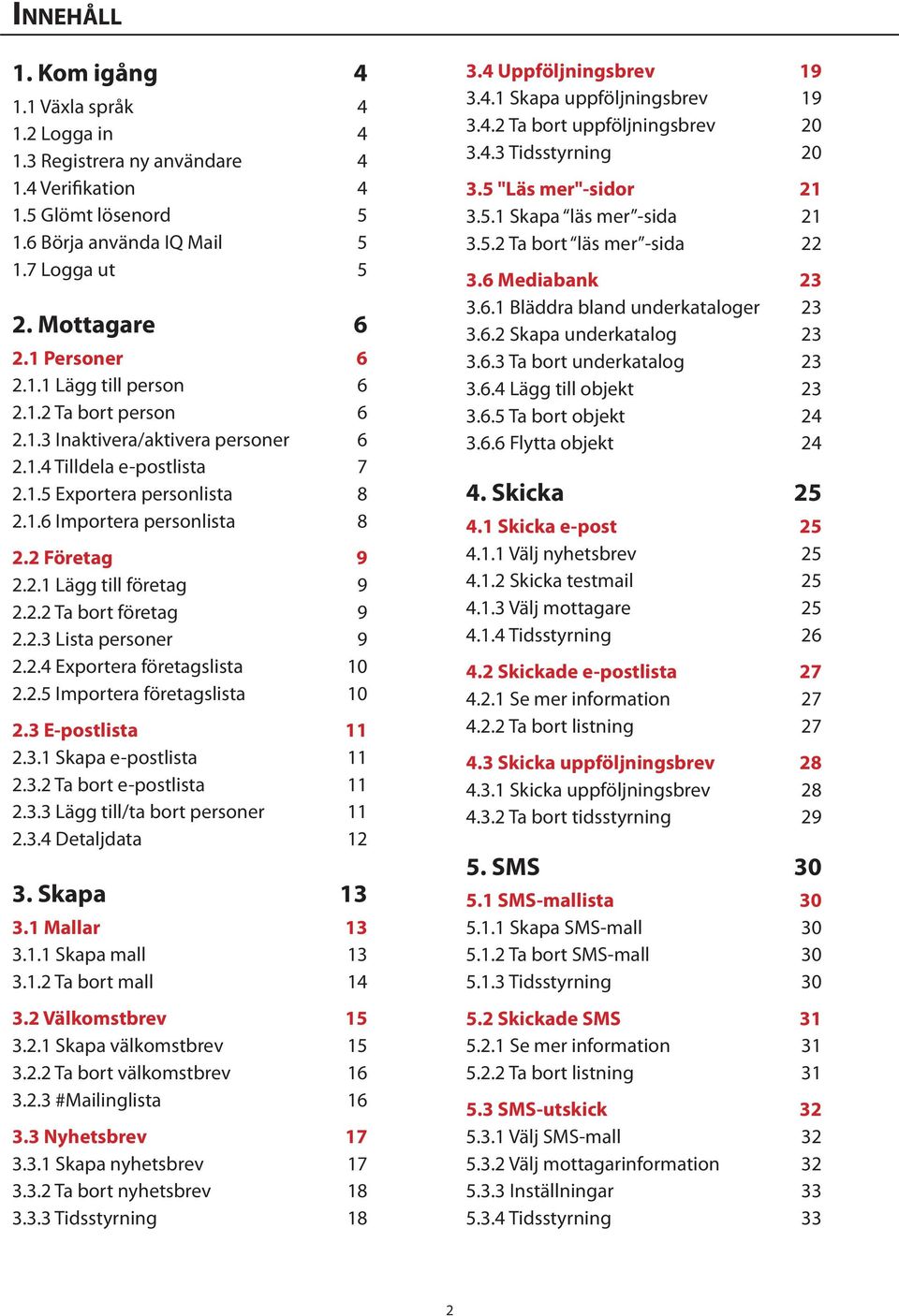 2 Företag 9 2.2.1 Lägg till företag 9 2.2.2 Ta bort företag 9 2.2.3 Lista personer 9 2.2.4 Exportera företagslista 10 2.2.5 Importera företagslista 10 2.3 E-postlista 11 2.3.1 Skapa e-postlista 11 2.