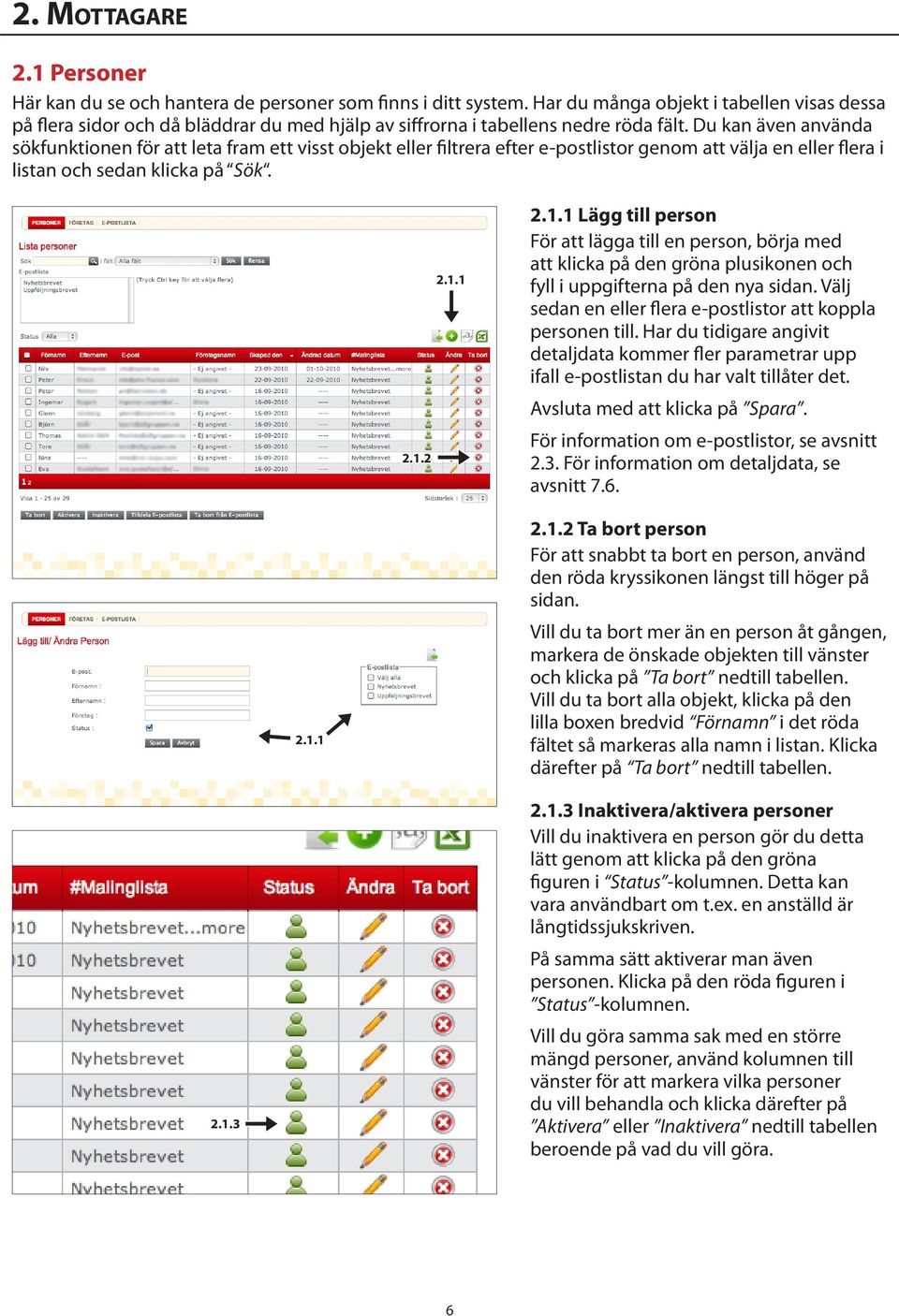 Du kan även använda sökfunktionen för att leta fram ett visst objekt eller filtrera efter e-postlistor genom att välja en eller flera i listan och sedan klicka på Sök. 2.1.