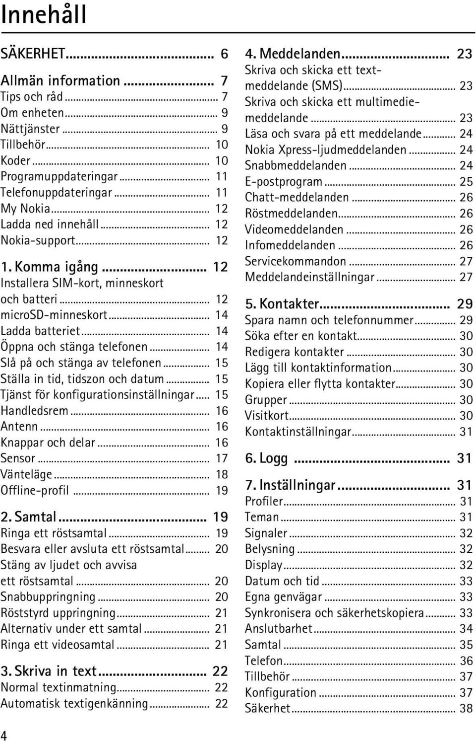 .. 14 Slå på och stänga av telefonen... 15 Ställa in tid, tidszon och datum... 15 Tjänst för konfigurationsinställningar... 15 Handledsrem... 16 Antenn... 16 Knappar och delar... 16 Sensor.