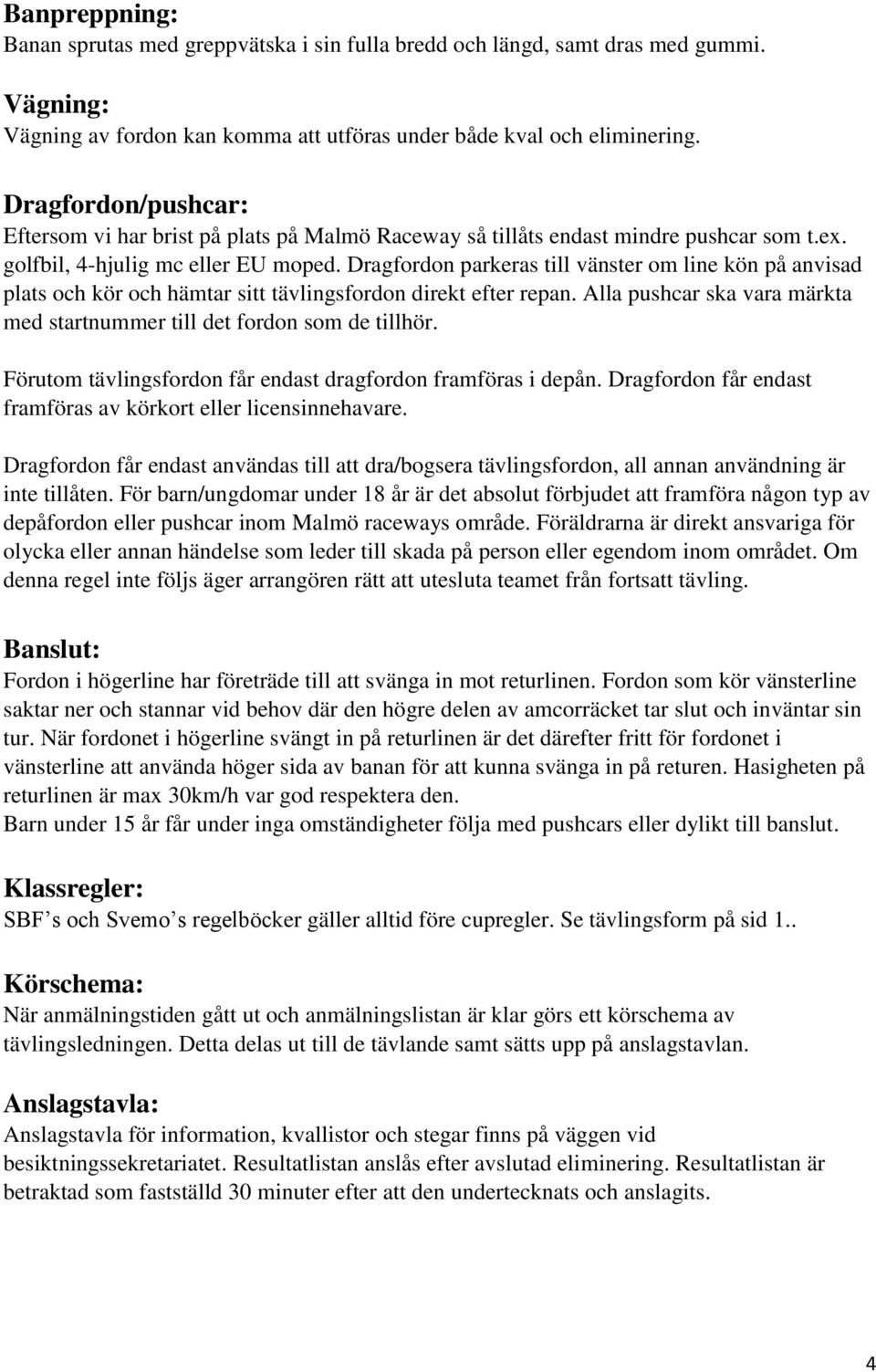 Dragfordon parkeras till vänster om line kön på anvisad plats och kör och hämtar sitt tävlingsfordon direkt efter repan. Alla pushcar ska vara märkta med startnummer till det fordon som de tillhör.