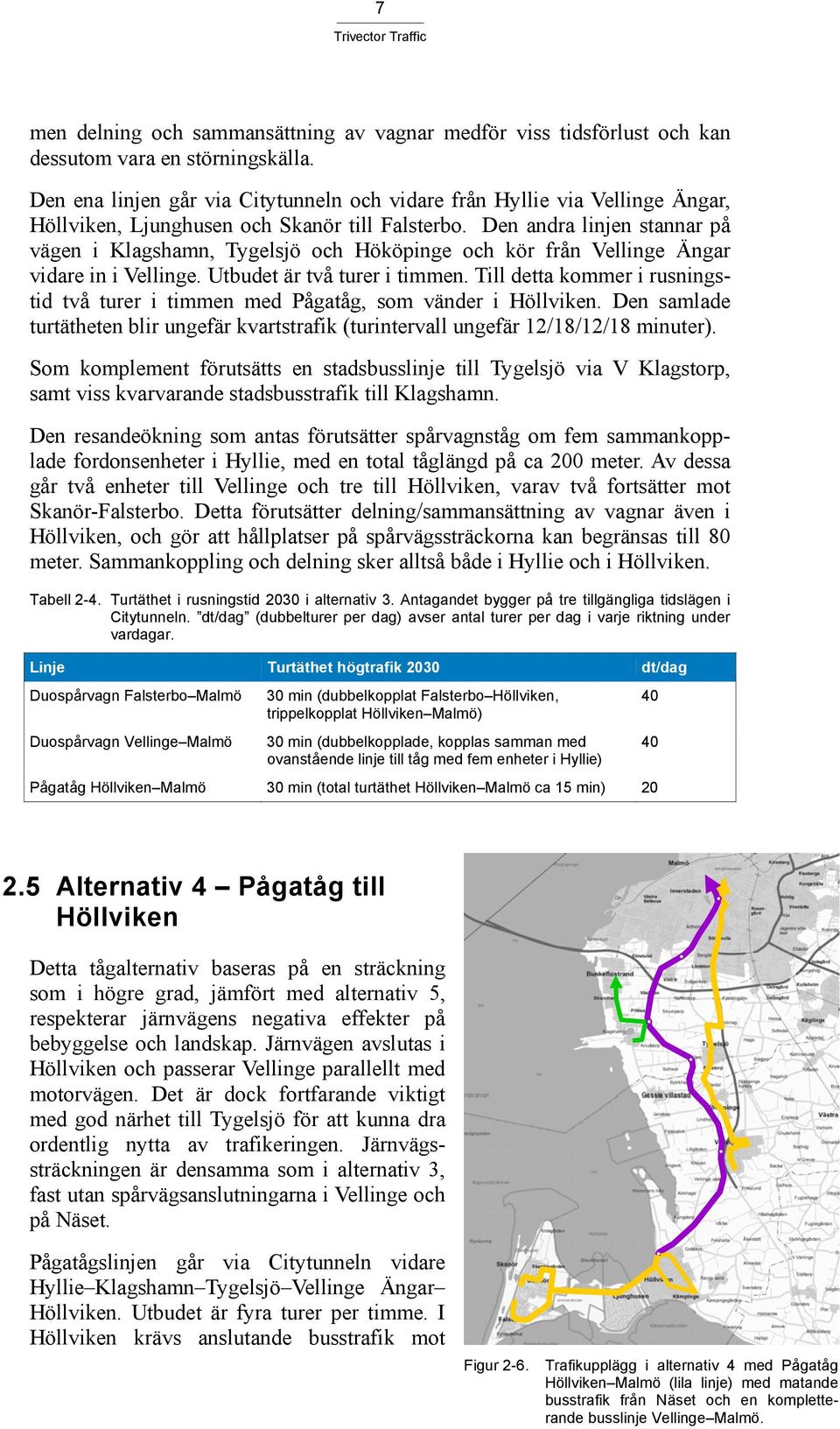 Den andra linjen stannar på vägen i Klagshamn, Tygelsjö och Hököpinge och kör från Vellinge Ängar vidare in i Vellinge. Utbudet är två turer i timmen.