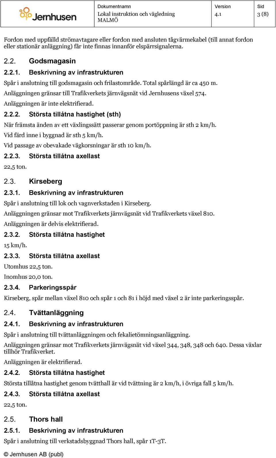 Anläggningen är inte elektrifierad. 2.2.2. Största tillåtna hastighet (sth) När främsta änden av ett växlingssätt passerar genom portöppning är sth 2 km/h. Vid färd inne i byggnad är sth 5 km/h.