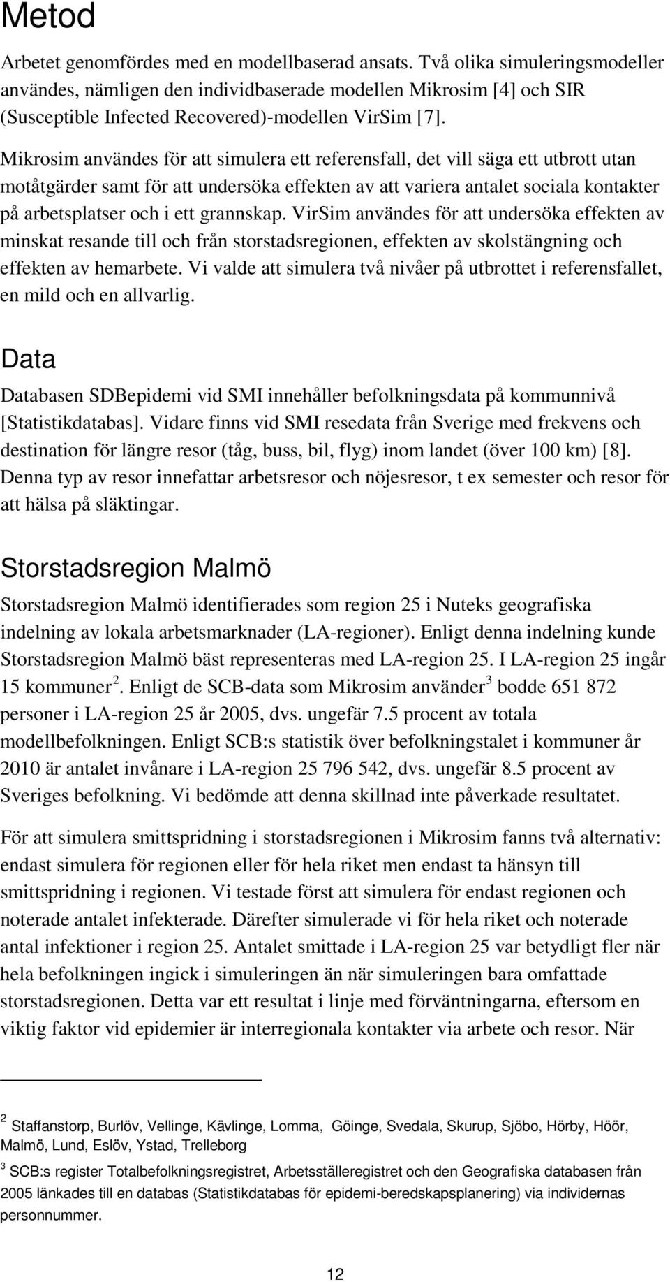 Mikrosim användes för att simulera ett referensfall, det vill säga ett utbrott utan motåtgärder samt för att undersöka effekten av att variera antalet sociala kontakter på arbetsplatser och i ett