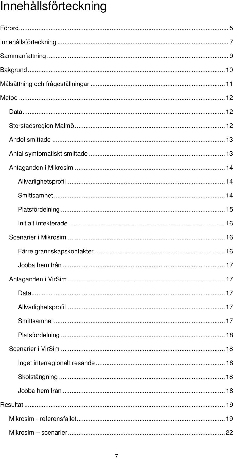 .. 16 Scenarier i Mikrosim... 16 Färre grannskapskontakter... 16 Jobba hemifrån... 17 Antaganden i VirSim... 17 Data... 17 Allvarlighetsprofil... 17 Smittsamhet.