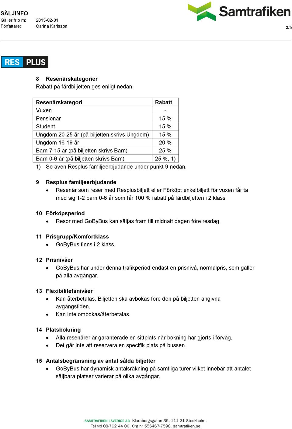 9 Resplus familjeerbjudande Resenär som reser med Resplusbiljett eller Förköpt enkelbiljett för vuxen får ta med sig 1-2 barn 0-6 år som får 100 % rabatt på färdbiljetten i 2 klass.