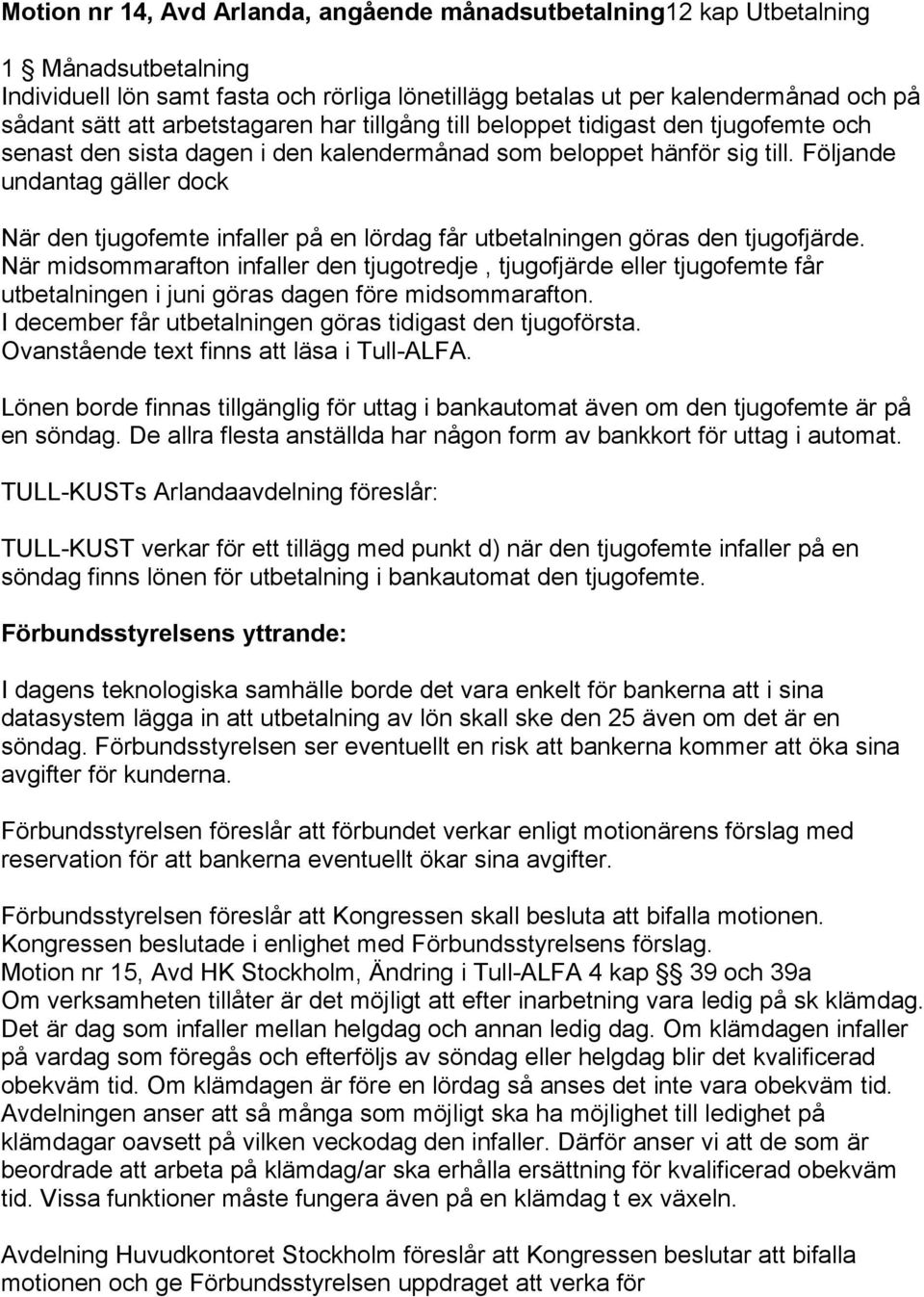 Följande undantag gäller dock När den tjugofemte infaller på en lördag får utbetalningen göras den tjugofjärde.