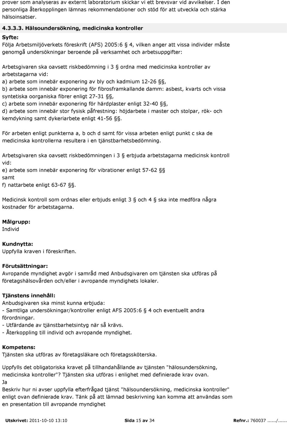 arbetsuppgifter: Arbetsgivaren ska oavsett riskbedömning i 3 ordna med medicinska kontroller av arbetstagarna vid: a) arbete som innebär exponering av bly och kadmium 12-26, b) arbete som innebär